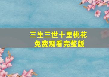 三生三世十里桃花 免费观看完整版